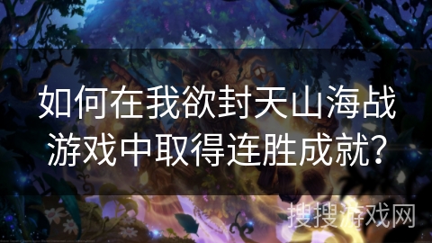 如何在我欲封天山海战游戏中取得连胜成就？