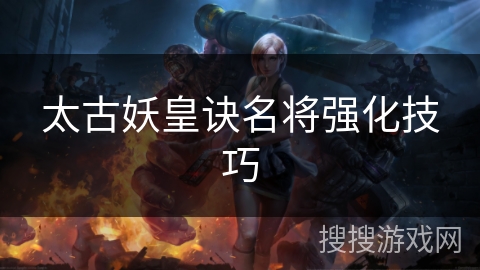 太古妖皇诀名将强化技巧