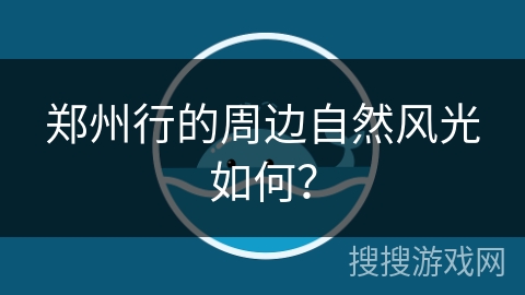 郑州行的周边自然风光如何？