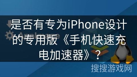 是否有专为iPhone设计的专用版《手机快速充电加速器》？