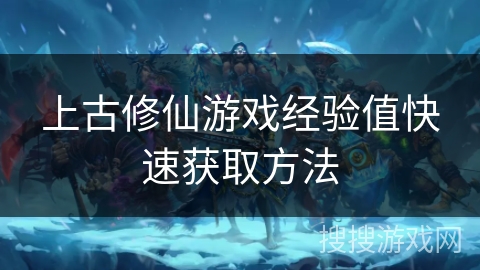 上古修仙游戏经验值快速获取方法 上古修仙游戏经验值快速获取方法