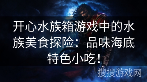 开心水族箱游戏中的水族美食探险：品味海底特色小吃！