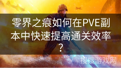 零界之痕如何在PVE副本中快速提高通关效率？