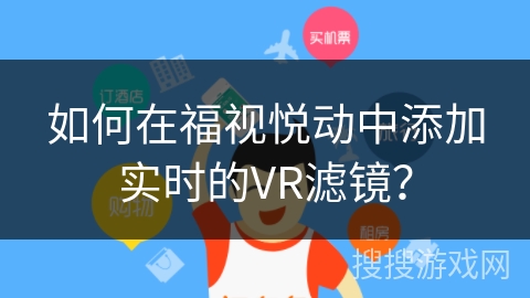 如何在福视悦动中添加实时的VR滤镜？