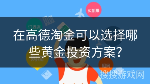 在高德淘金可以选择哪些黄金投资方案？