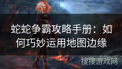 蛇蛇争霸攻略手册：如何巧妙运用地图边缘