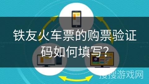 铁友火车票的购票验证码如何填写? 铁友火车票的购票验证码如何填写?
