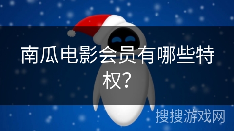 南瓜电影会员有哪些特权？