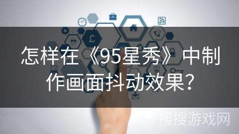 怎样在《95星秀》中制作画面抖动效果？