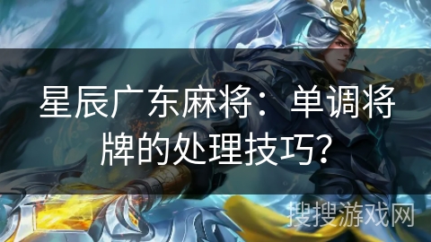 星辰广东麻将:单调将牌的处理技巧? 星辰广东麻将:单调将牌的处理技巧?