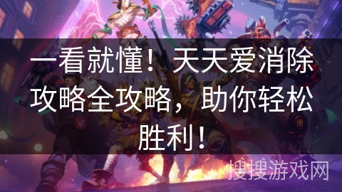 一看就懂！天天爱消除攻略全攻略，助你轻松胜利！