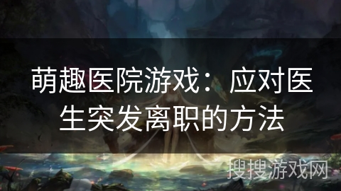 萌趣医院游戏：应对医生突发离职的方法