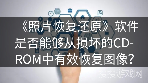 《照片恢复还原》软件是否能够从损坏的CD-ROM中有效恢复图像？