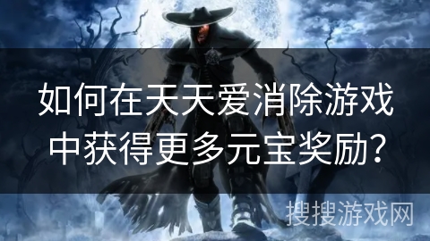 如何在天天爱消除游戏中获得更多元宝奖励？