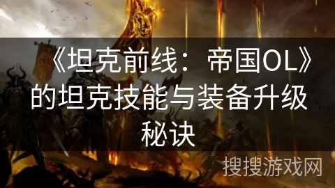 《坦克前线:帝国OL》的坦克技能与装备升级秘诀 《坦克前线:帝国OL》的坦克技能与装备升级秘诀