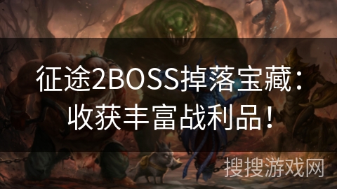 征途2BOSS掉落宝藏:收获丰富战利品! 征途2BOSS掉落宝藏:收获丰富战利品!