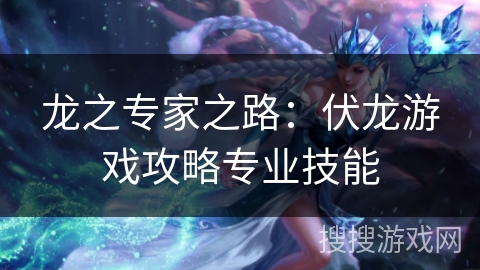 龙之专家之路：伏龙游戏攻略专业技能