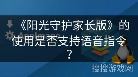 《阳光守护家长版》的使用是否支持语音指令? 《阳光守护家长版》的使用是否支持语音指令?