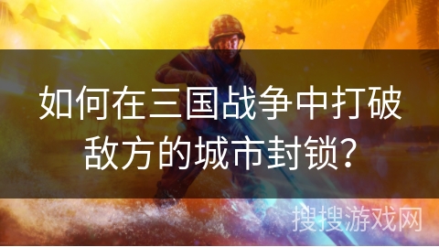 如何在三国战争中打破敌方的城市封锁？