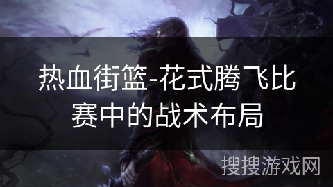 热血街篮-花式腾飞比赛中的战术布局