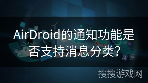 AirDroid的通知功能是否支持消息分类？