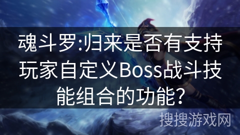 魂斗罗:归来是否有支持玩家自定义Boss战斗技能组合的功能? 魂斗罗:归来是否有支持玩家自定义Boss战斗技能组合的功能?