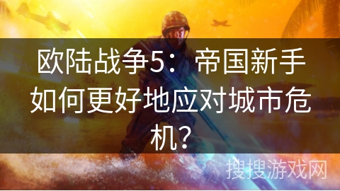 欧陆战争5：帝国新手如何更好地应对城市危机？