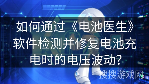 如何通过《电池医生》软件检测并修复电池充电时的电压波动？