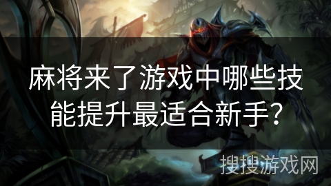 麻将来了游戏中哪些技能提升最适合新手？