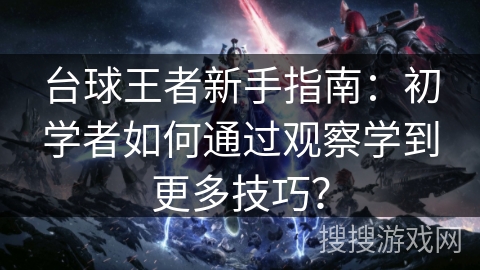 台球王者新手指南：初学者如何通过观察学到更多技巧？