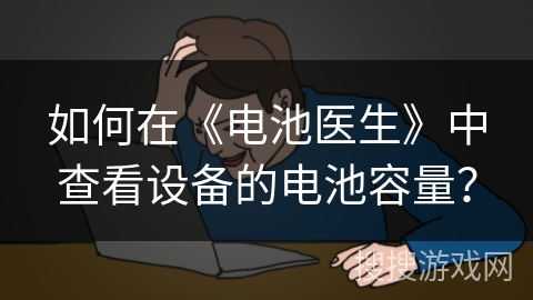 如何在《电池医生》中查看设备的电池容量? 如何在《电池医生》中查看设备的电池容量?