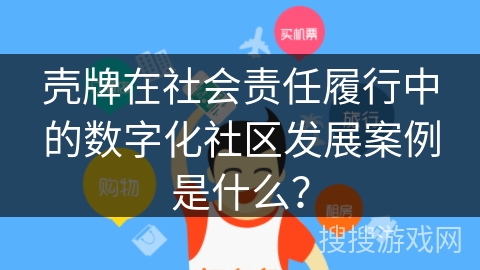 壳牌在社会责任履行中的数字化社区发展案例是什么？