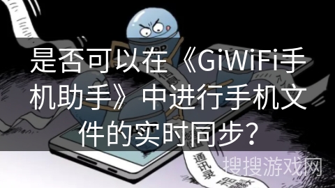 是否可以在《GiWiFi手机助手》中进行手机文件的实时同步？