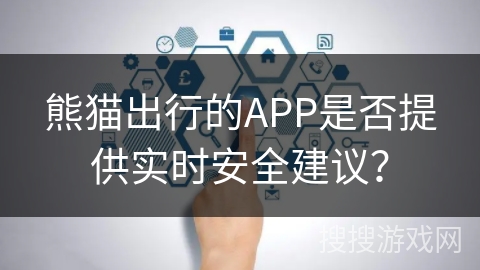 熊猫出行的APP是否提供实时安全建议？