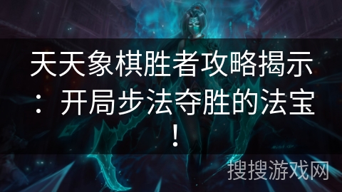 天天象棋胜者攻略揭示：开局步法夺胜的法宝！