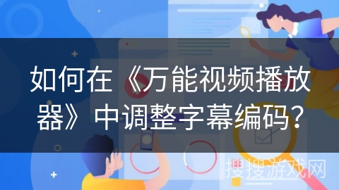 如何在《万能视频播放器》中调整字幕编码？