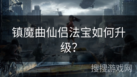 镇魔曲仙侣法宝如何升级？