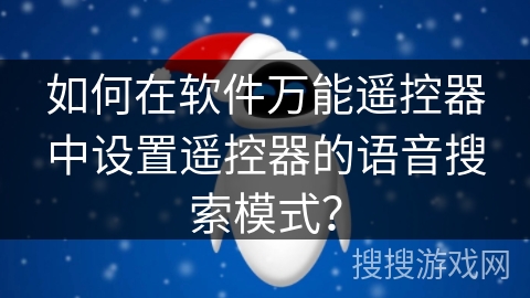 如何在软件万能遥控器中设置遥控器的语音搜索模式？