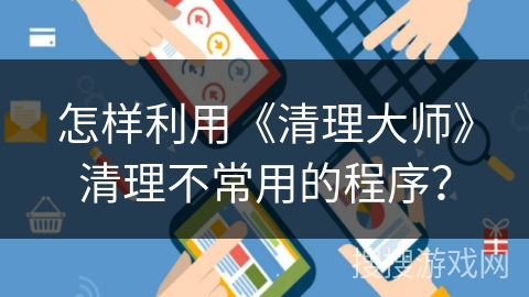 怎样利用《清理大师》清理不常用的程序? 怎样利用《清理大师》清理不常用的程序?
