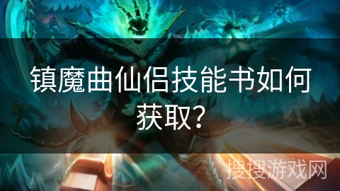 镇魔曲仙侣技能书如何获取? 镇魔曲仙侣技能书如何获取?