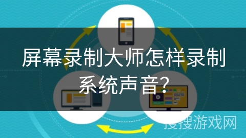 屏幕录制大师怎样录制系统声音? 屏幕录制大师怎样录制系统声音?