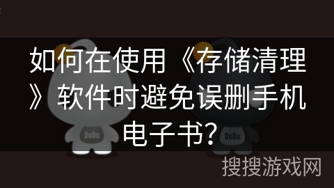 如何在使用《存储清理》软件时避免误删手机电子书？