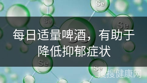 每日适量啤酒，有助于降低抑郁症状