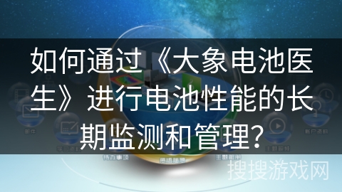 如何通过《大象电池医生》进行电池性能的长期监测和管理？