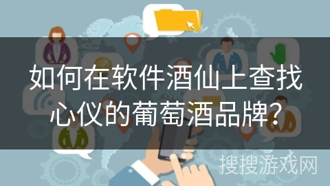 如何在软件酒仙上查找心仪的葡萄酒品牌？