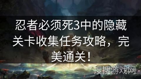 忍者必须死3中的隐藏关卡收集任务攻略,完美通关! 忍者必须死3中的隐藏关卡收集任务攻略,完美通关!