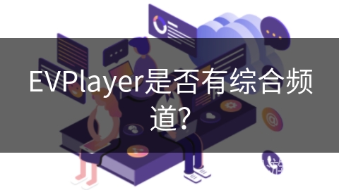EVPlayer是否有综合频道? EVPlayer是否有综合频道?
