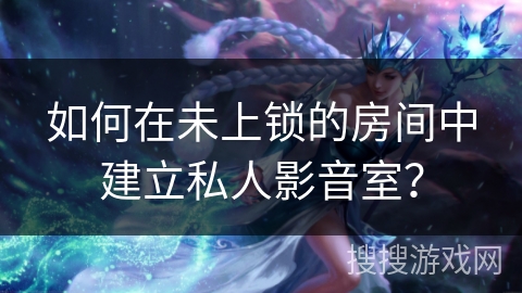 如何在未上锁的房间中建立私人影音室？