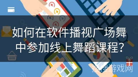 如何在软件播视广场舞中参加线上舞蹈课程？