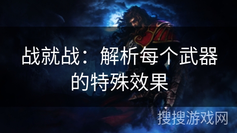 战就战:解析每个武器的特殊效果 战就战:解析每个武器的特殊效果